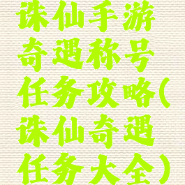 诛仙手游奇遇称号任务攻略(诛仙奇遇任务大全)