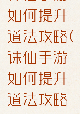 诛仙手游如何提升道法攻略(诛仙手游如何提升道法攻略等级)