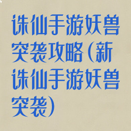 诛仙手游妖兽突袭攻略(新诛仙手游妖兽突袭)