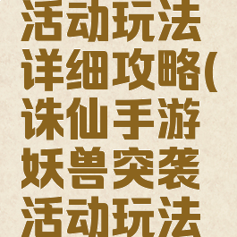 诛仙手游妖兽突袭活动玩法详细攻略(诛仙手游妖兽突袭活动玩法详细攻略视频)