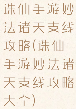 诛仙手游妙法诸天支线攻略(诛仙手游妙法诸天支线攻略大全)