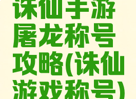 诛仙手游屠龙称号攻略(诛仙游戏称号)