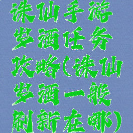 诛仙手游岁酒任务攻略(诛仙岁酒一般刷新在哪)