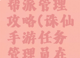 诛仙手游帮派管理攻略(诛仙手游任务管理员在哪里)