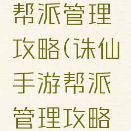 诛仙手游帮派管理攻略(诛仙手游帮派管理攻略视频)