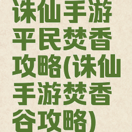 诛仙手游平民焚香攻略(诛仙手游焚香谷攻略)