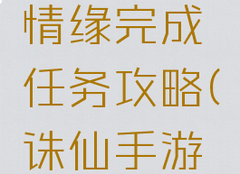 诛仙手游情缘完成任务攻略(诛仙手游结缘任务)