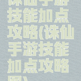 诛仙手游技能加点攻略(诛仙手游技能加点攻略图)