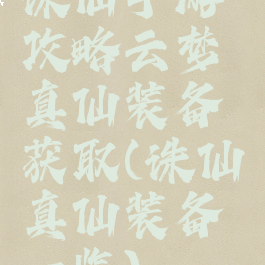 诛仙手游攻略云梦真仙装备获取(诛仙真仙装备一览)