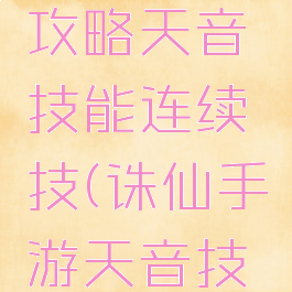 诛仙手游攻略天音技能连续技(诛仙手游天音技能)