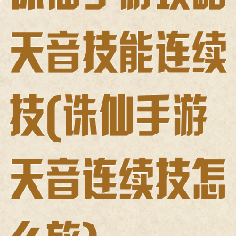 诛仙手游攻略天音技能连续技(诛仙手游天音连续技怎么放)