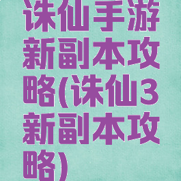 诛仙手游新副本攻略(诛仙3新副本攻略)