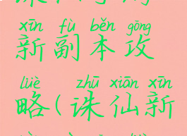 诛仙手游新副本攻略(诛仙新任务攻略)