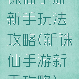 诛仙手游新手玩法攻略(新诛仙手游新手攻略)