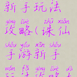 诛仙手游新手玩法攻略(诛仙手游新手玩法攻略大全)