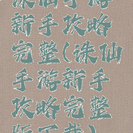 诛仙手游新手攻略完整(诛仙手游新手攻略完整版下载)