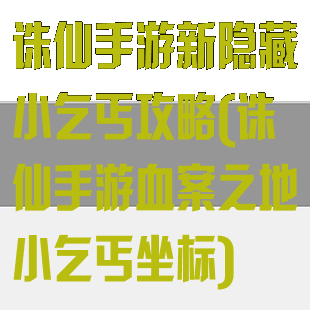 诛仙手游新隐藏小乞丐攻略(诛仙手游血案之地小乞丐坐标)