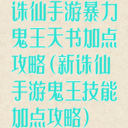 诛仙手游暴力鬼王天书加点攻略(新诛仙手游鬼王技能加点攻略)