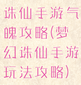 诛仙手游气魄攻略(梦幻诛仙手游玩法攻略)