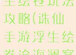诛仙手游浮生绘卷玩法攻略(诛仙手游浮生绘卷沧海澜客)