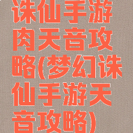 诛仙手游肉天音攻略(梦幻诛仙手游天音攻略)