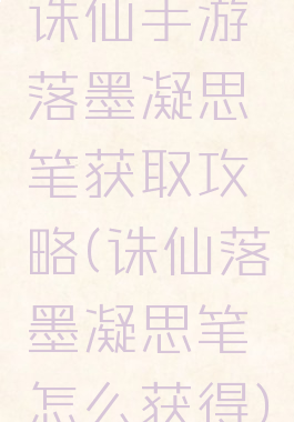 诛仙手游落墨凝思笔获取攻略(诛仙落墨凝思笔怎么获得)