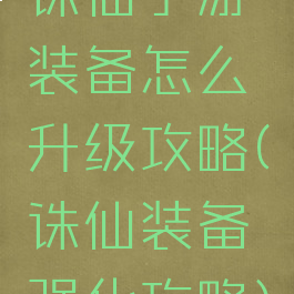 诛仙手游装备怎么升级攻略(诛仙装备强化攻略)