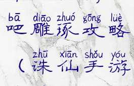 诛仙手游贴吧雕琢攻略(诛仙手游技巧)