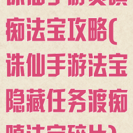 诛仙手游贪嗔痴法宝攻略(诛仙手游法宝隐藏任务渡痴嗔法宝碎片)