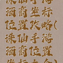 诛仙手游酒商坐标位置攻略(诛仙手游酒商位置坐标大全)