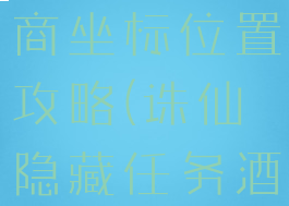 诛仙手游酒商坐标位置攻略(诛仙隐藏任务酒商的位置)