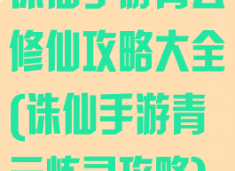 诛仙手游青云修仙攻略大全(诛仙手游青云炼灵攻略)