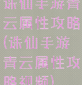 诛仙手游青云属性攻略(诛仙手游青云属性攻略视频)