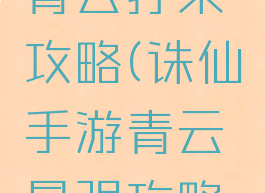诛仙手游青云打架攻略(诛仙手游青云最强攻略贴吧)