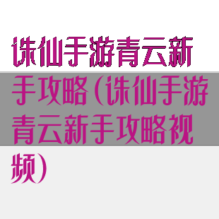 诛仙手游青云新手攻略(诛仙手游青云新手攻略视频)