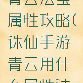 诛仙手游青云法宝属性攻略(诛仙手游青云用什么属性法宝)