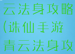 诛仙手游青云法身攻略(诛仙手游青云法身攻略图)