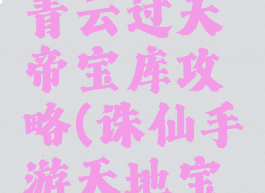 诛仙手游青云过天帝宝库攻略(诛仙手游天地宝库)
