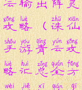 诛仙手游青云输出阵灵攻略(诛仙手游青云攻略汇总全方位解析前期...)