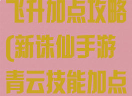 诛仙手游青云飞升加点攻略(新诛仙手游青云技能加点攻略)