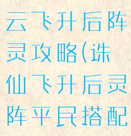 诛仙手游青云飞升后阵灵攻略(诛仙飞升后灵阵平民搭配)