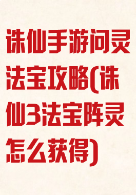 诛仙手游问灵法宝攻略(诛仙3法宝阵灵怎么获得)