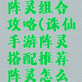 诛仙手游阵灵组合攻略(诛仙手游阵灵搭配推荐阵灵怎么搭配)