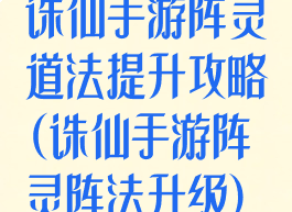 诛仙手游阵灵道法提升攻略(诛仙手游阵灵阵法升级)