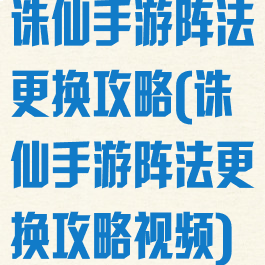 诛仙手游阵法更换攻略(诛仙手游阵法更换攻略视频)