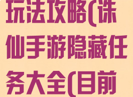 诛仙手游隐藏玩法攻略(诛仙手游隐藏任务大全(目前最全)下载)