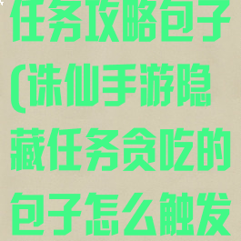 诛仙手游隐藏任务攻略包子(诛仙手游隐藏任务贪吃的包子怎么触发)