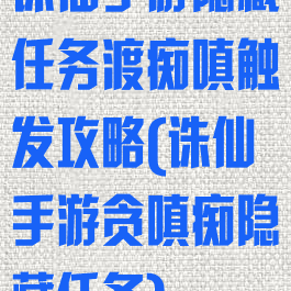 诛仙手游隐藏任务渡痴嗔触发攻略(诛仙手游贪嗔痴隐藏任务)