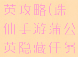 诛仙手游隐藏任务蒲公英攻略(诛仙手游蒲公英隐藏任务一步云巅在哪)