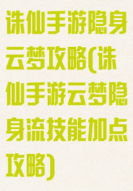 诛仙手游隐身云梦攻略(诛仙手游云梦隐身流技能加点攻略)